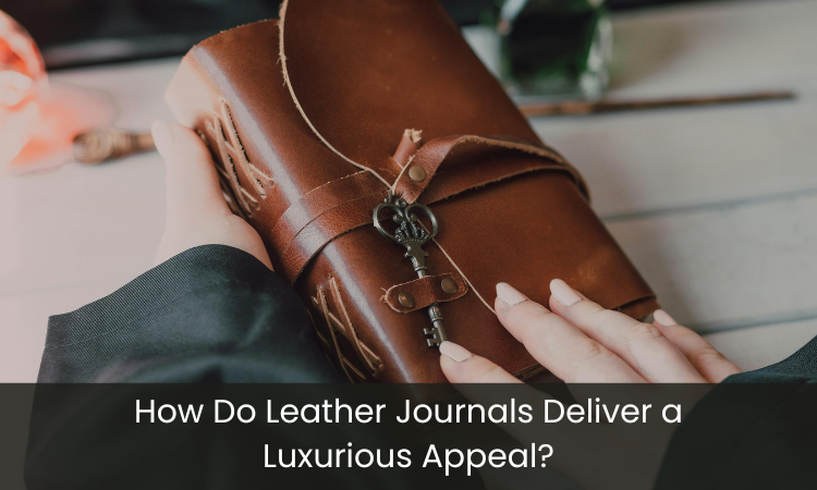 How Do Leather Journals Deliver a Luxurious Appeal?