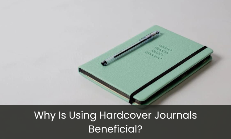 Why Is Using Hardcover Journals Beneficial?