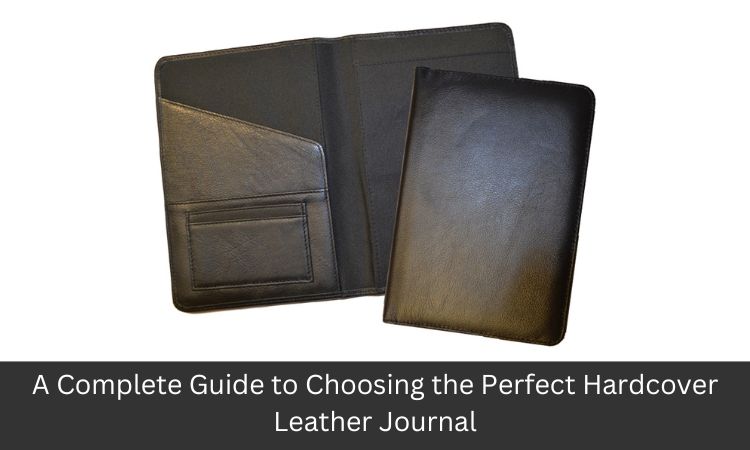A Complete Guide to Choosing the Perfect Hardcover Leather Journal