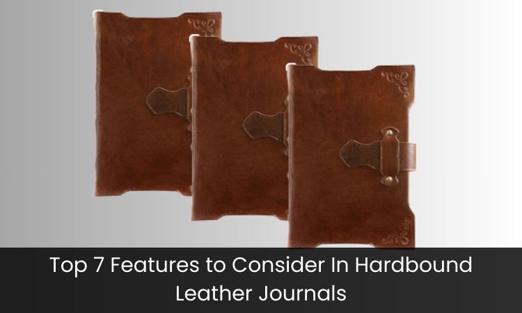 Top 7 Features to Consider In Hardbound Leather Journals